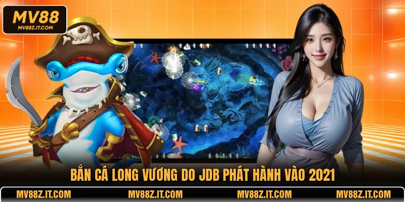 Bắn Cá Long Vương do JDB phát hành vào 2021