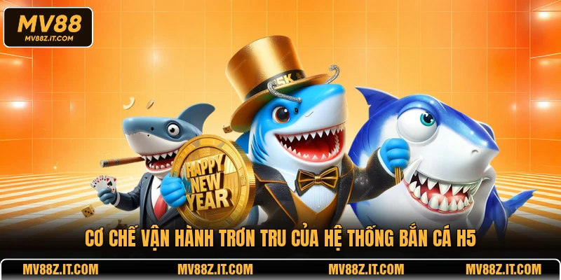 Cơ chế vận hành trơn tru của hệ thống bắn cá H5